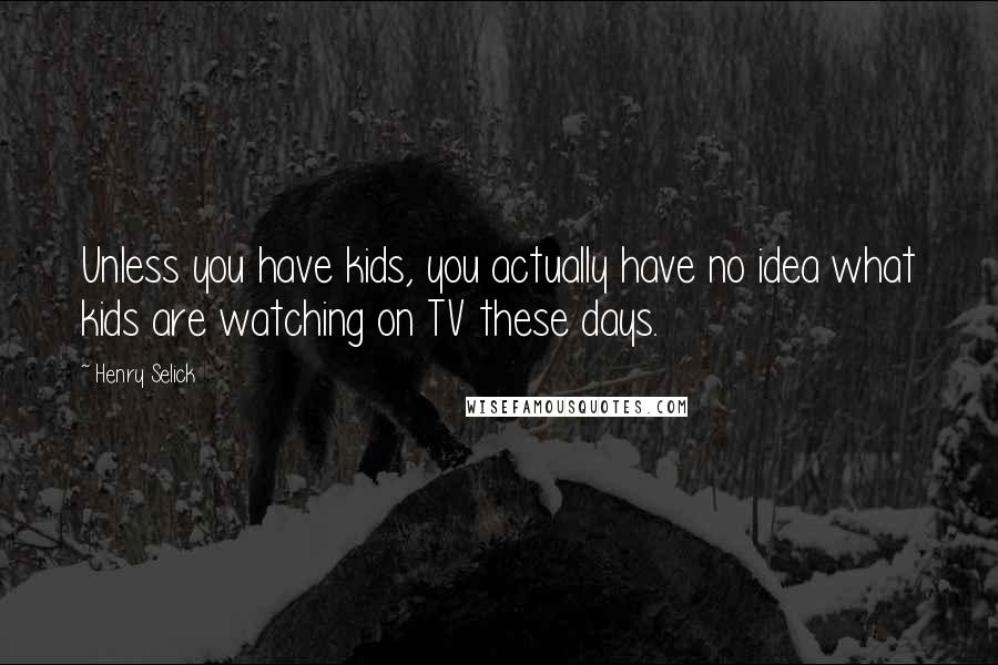 Henry Selick Quotes: Unless you have kids, you actually have no idea what kids are watching on TV these days.