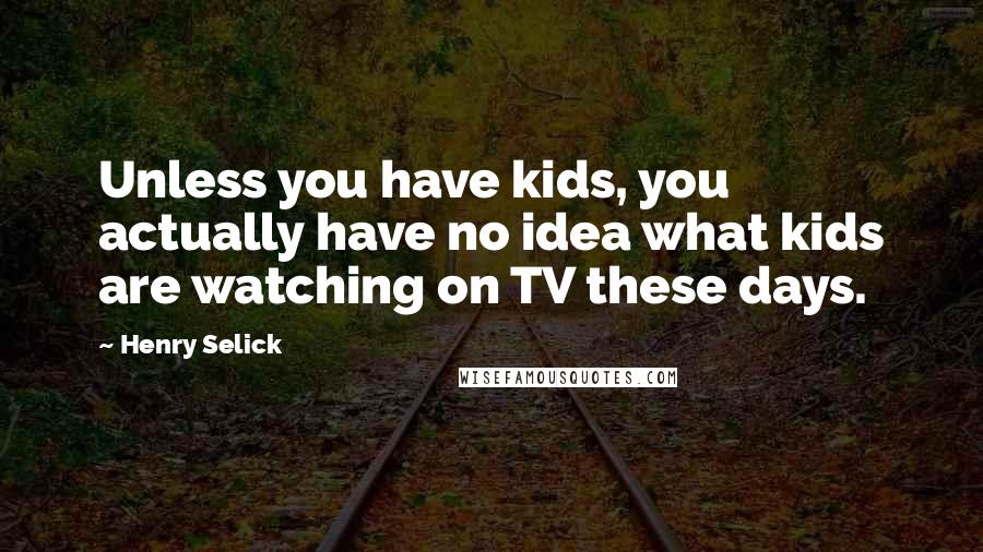 Henry Selick Quotes: Unless you have kids, you actually have no idea what kids are watching on TV these days.