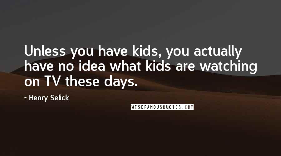 Henry Selick Quotes: Unless you have kids, you actually have no idea what kids are watching on TV these days.