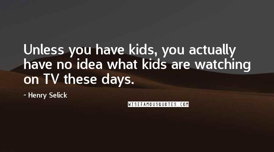 Henry Selick Quotes: Unless you have kids, you actually have no idea what kids are watching on TV these days.