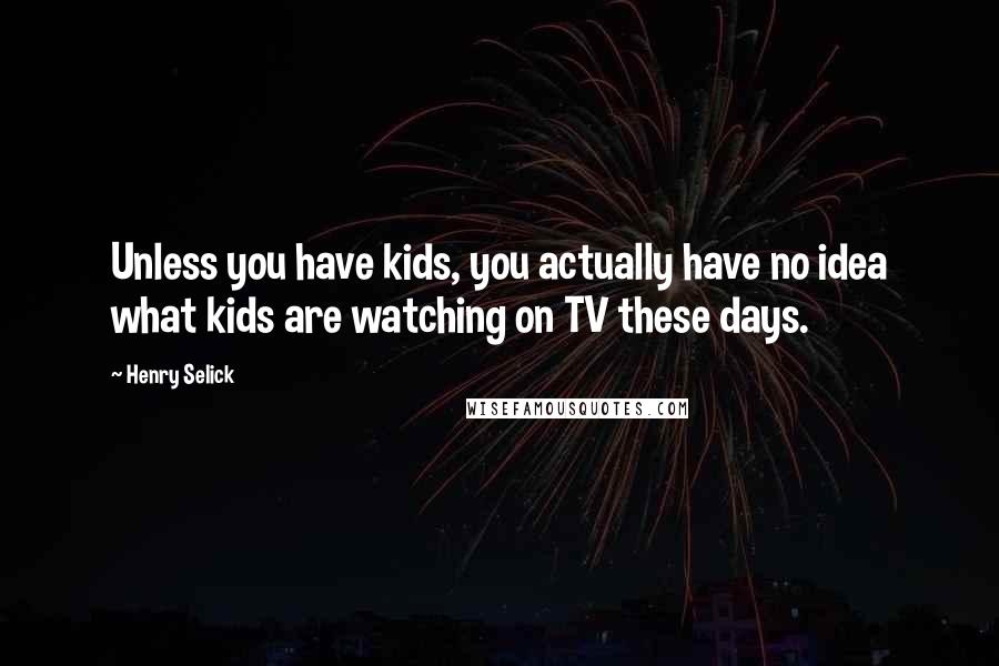 Henry Selick Quotes: Unless you have kids, you actually have no idea what kids are watching on TV these days.