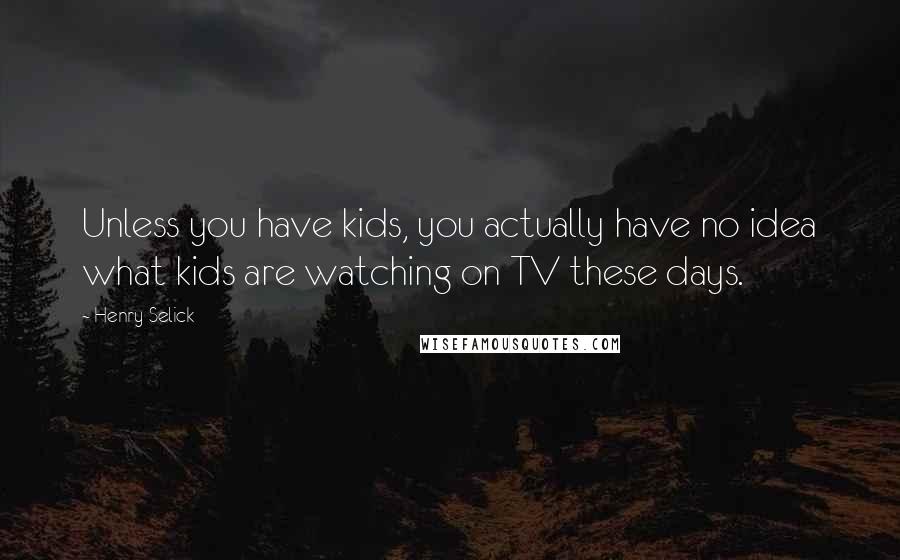 Henry Selick Quotes: Unless you have kids, you actually have no idea what kids are watching on TV these days.