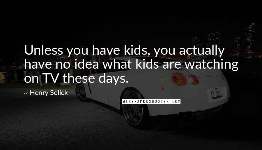 Henry Selick Quotes: Unless you have kids, you actually have no idea what kids are watching on TV these days.