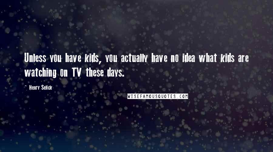 Henry Selick Quotes: Unless you have kids, you actually have no idea what kids are watching on TV these days.