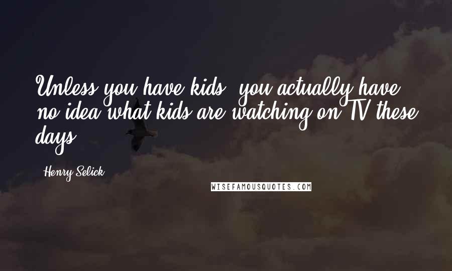 Henry Selick Quotes: Unless you have kids, you actually have no idea what kids are watching on TV these days.