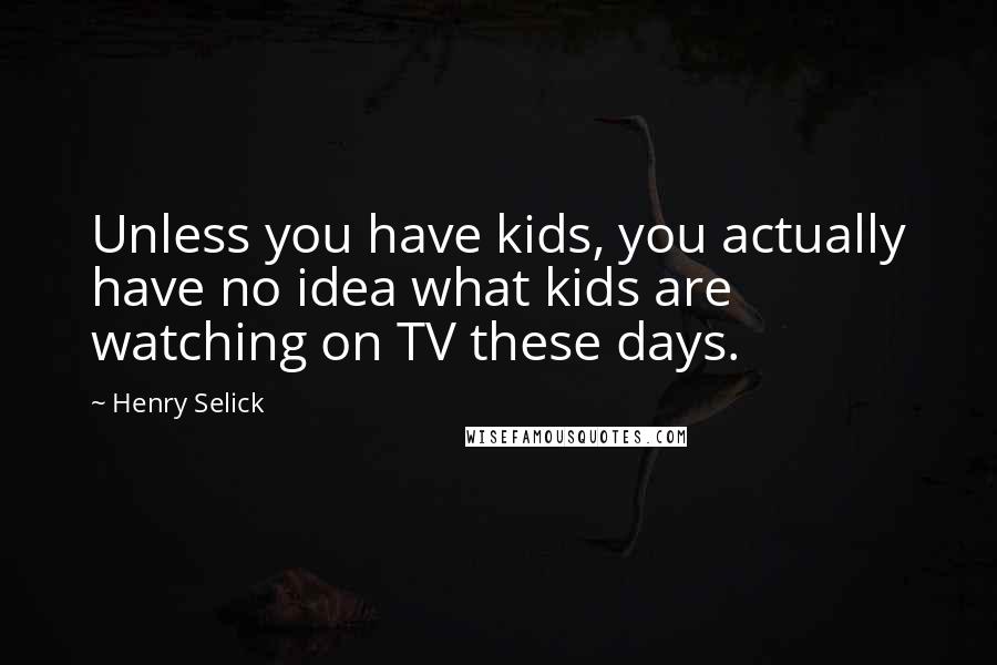 Henry Selick Quotes: Unless you have kids, you actually have no idea what kids are watching on TV these days.