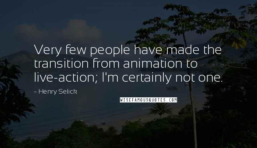 Henry Selick Quotes: Very few people have made the transition from animation to live-action; I'm certainly not one.