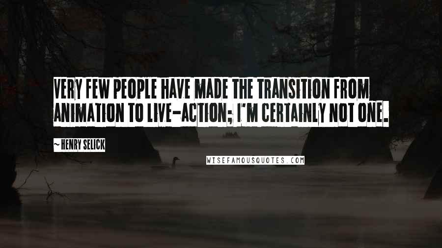 Henry Selick Quotes: Very few people have made the transition from animation to live-action; I'm certainly not one.