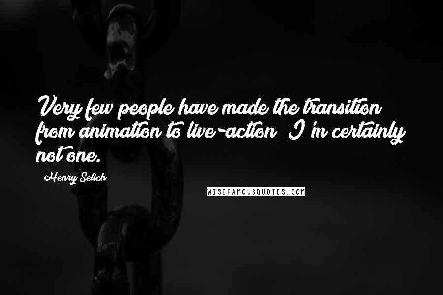 Henry Selick Quotes: Very few people have made the transition from animation to live-action; I'm certainly not one.