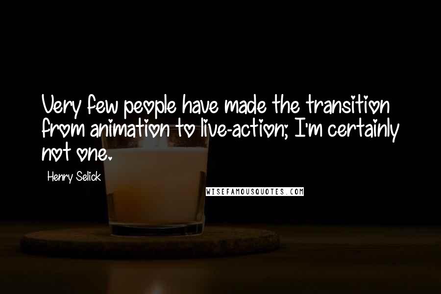 Henry Selick Quotes: Very few people have made the transition from animation to live-action; I'm certainly not one.