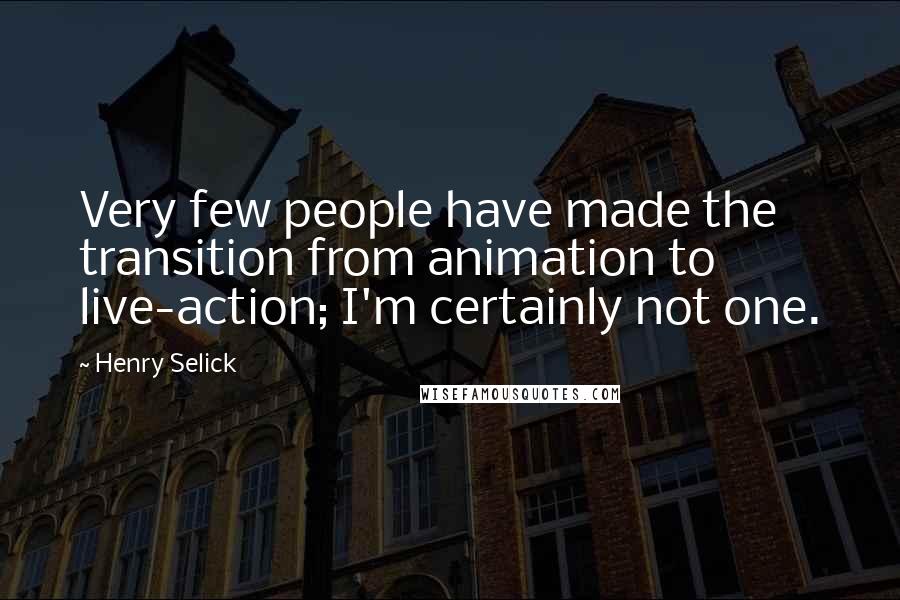 Henry Selick Quotes: Very few people have made the transition from animation to live-action; I'm certainly not one.