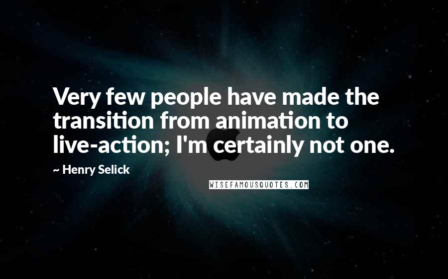 Henry Selick Quotes: Very few people have made the transition from animation to live-action; I'm certainly not one.
