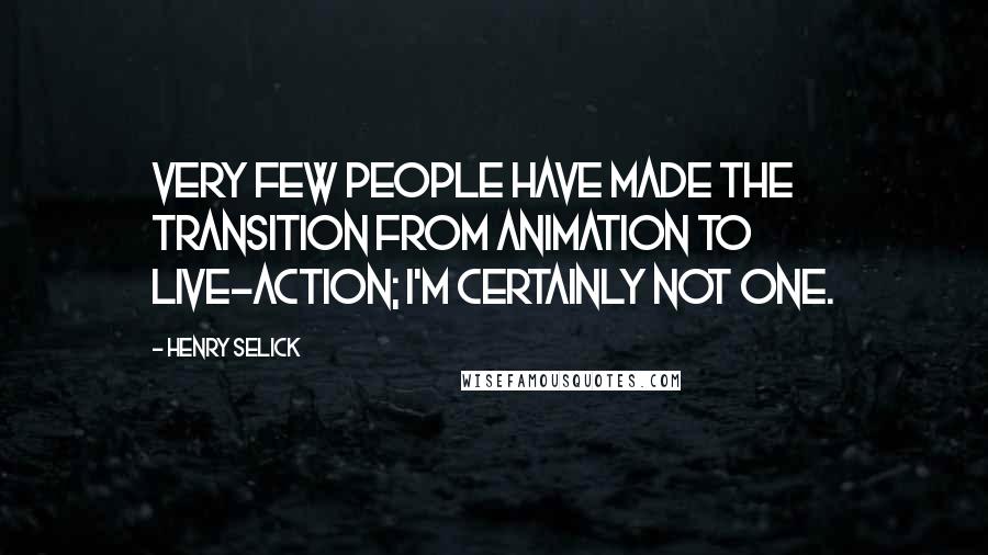 Henry Selick Quotes: Very few people have made the transition from animation to live-action; I'm certainly not one.