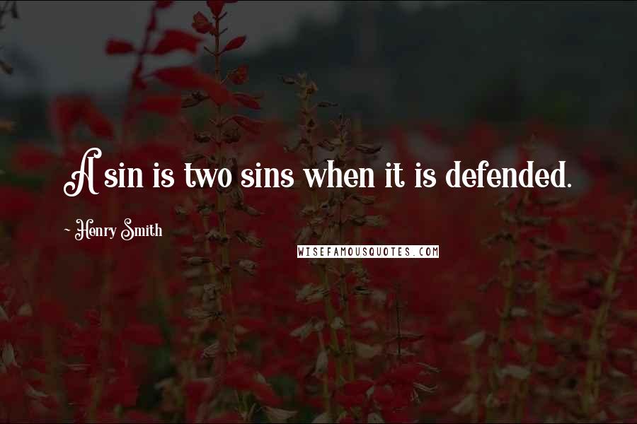 Henry Smith Quotes: A sin is two sins when it is defended.