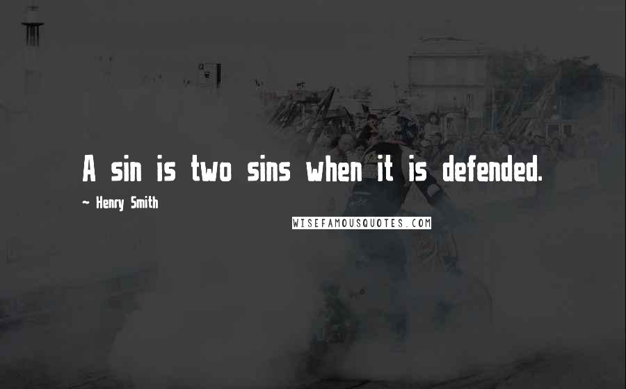 Henry Smith Quotes: A sin is two sins when it is defended.
