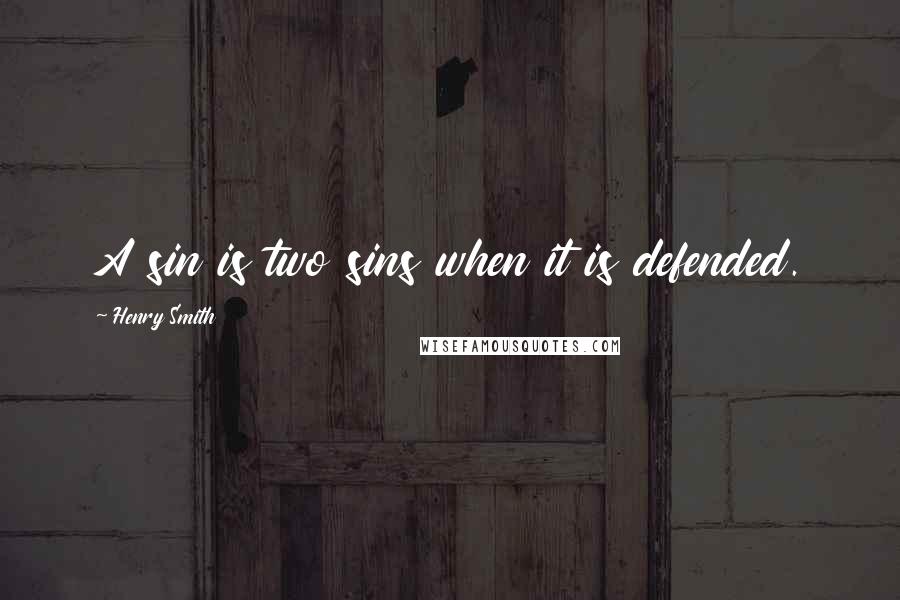 Henry Smith Quotes: A sin is two sins when it is defended.