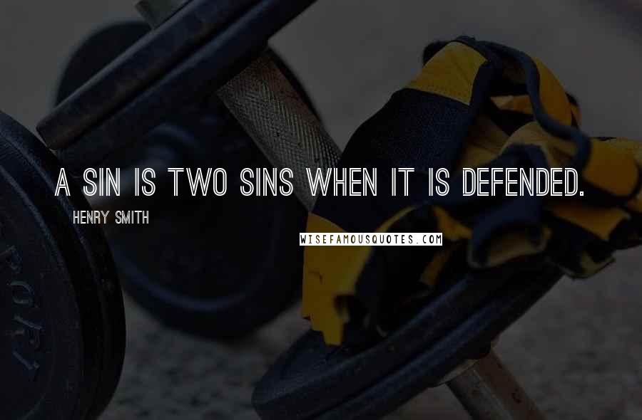 Henry Smith Quotes: A sin is two sins when it is defended.