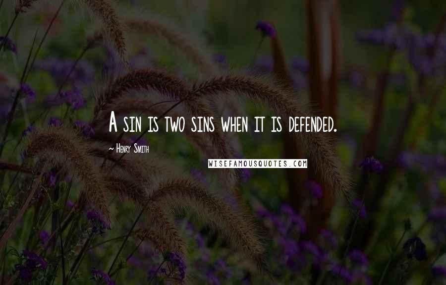 Henry Smith Quotes: A sin is two sins when it is defended.