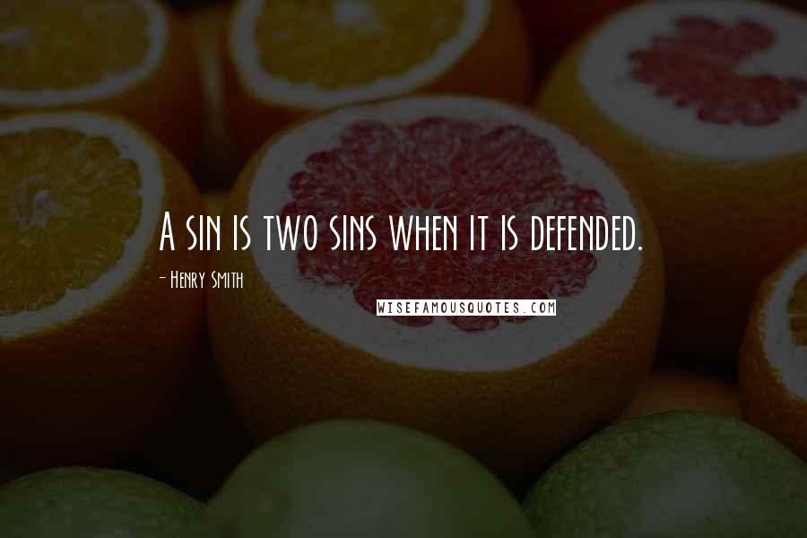 Henry Smith Quotes: A sin is two sins when it is defended.