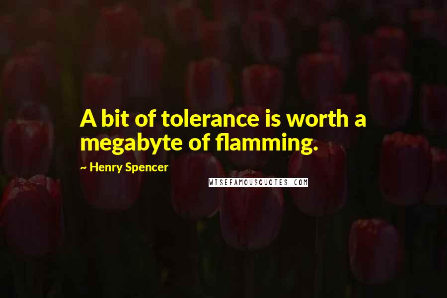 Henry Spencer Quotes: A bit of tolerance is worth a megabyte of flamming.