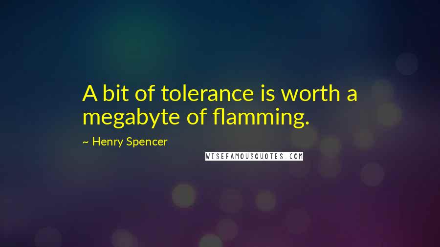 Henry Spencer Quotes: A bit of tolerance is worth a megabyte of flamming.