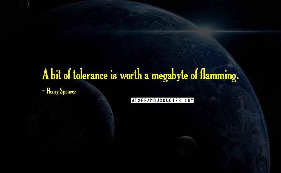 Henry Spencer Quotes: A bit of tolerance is worth a megabyte of flamming.