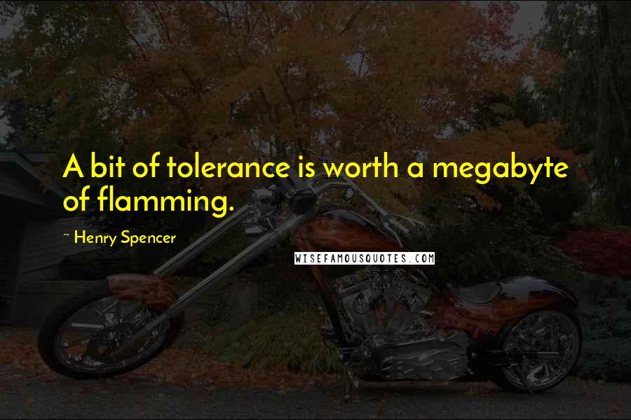 Henry Spencer Quotes: A bit of tolerance is worth a megabyte of flamming.