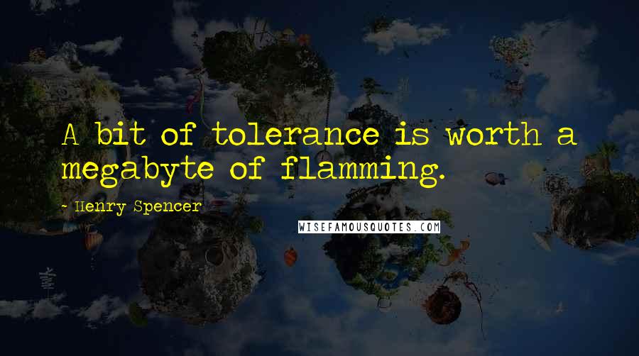 Henry Spencer Quotes: A bit of tolerance is worth a megabyte of flamming.