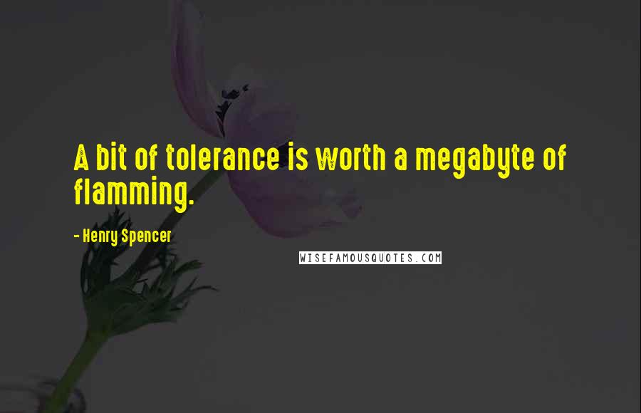 Henry Spencer Quotes: A bit of tolerance is worth a megabyte of flamming.