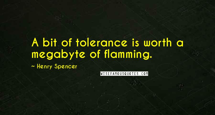 Henry Spencer Quotes: A bit of tolerance is worth a megabyte of flamming.
