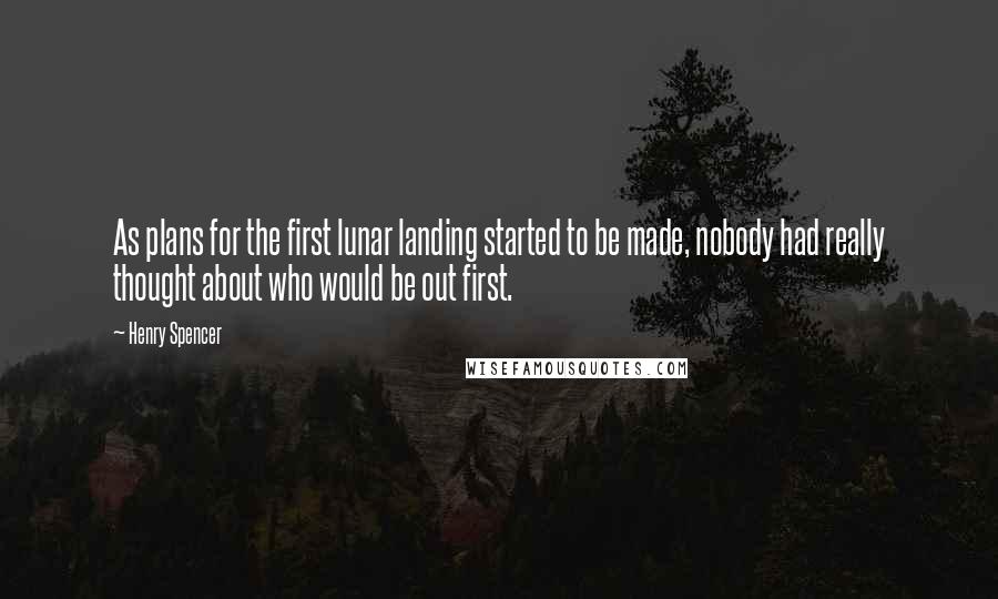 Henry Spencer Quotes: As plans for the first lunar landing started to be made, nobody had really thought about who would be out first.