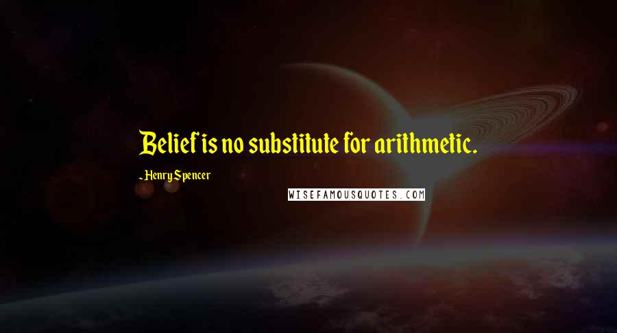 Henry Spencer Quotes: Belief is no substitute for arithmetic.