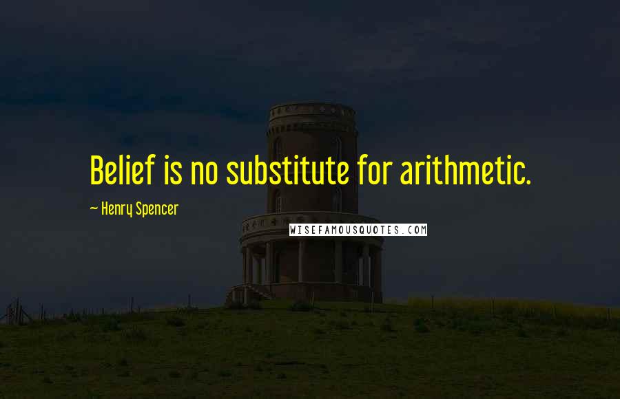 Henry Spencer Quotes: Belief is no substitute for arithmetic.