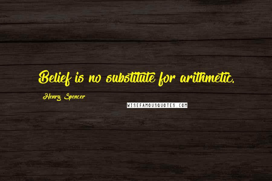 Henry Spencer Quotes: Belief is no substitute for arithmetic.