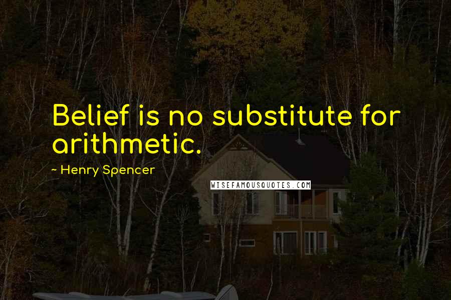 Henry Spencer Quotes: Belief is no substitute for arithmetic.