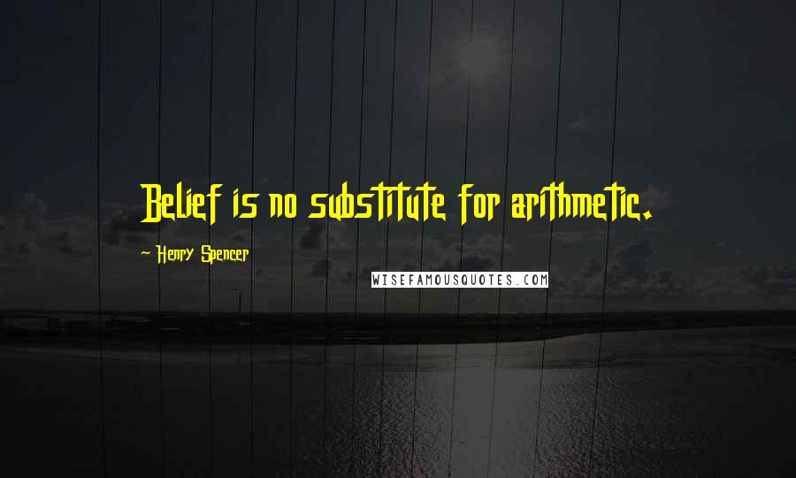 Henry Spencer Quotes: Belief is no substitute for arithmetic.