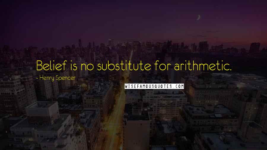 Henry Spencer Quotes: Belief is no substitute for arithmetic.