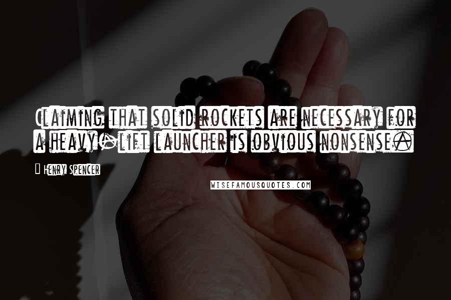 Henry Spencer Quotes: Claiming that solid rockets are necessary for a heavy-lift launcher is obvious nonsense.