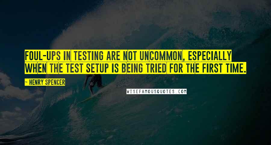 Henry Spencer Quotes: Foul-ups in testing are not uncommon, especially when the test setup is being tried for the first time.