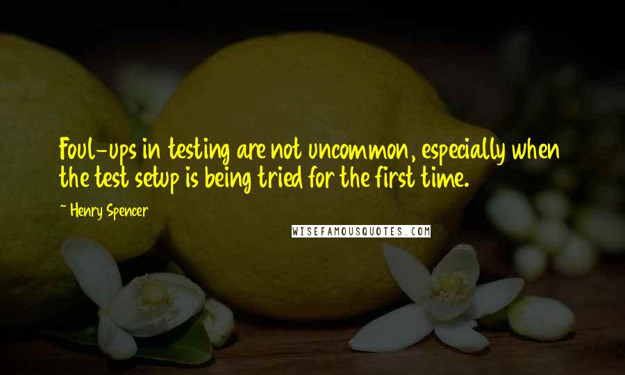 Henry Spencer Quotes: Foul-ups in testing are not uncommon, especially when the test setup is being tried for the first time.