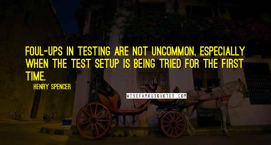 Henry Spencer Quotes: Foul-ups in testing are not uncommon, especially when the test setup is being tried for the first time.