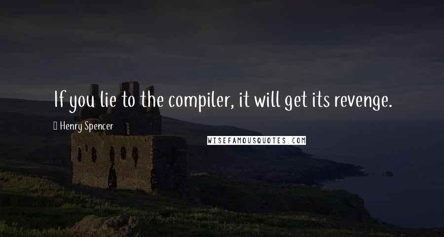 Henry Spencer Quotes: If you lie to the compiler, it will get its revenge.