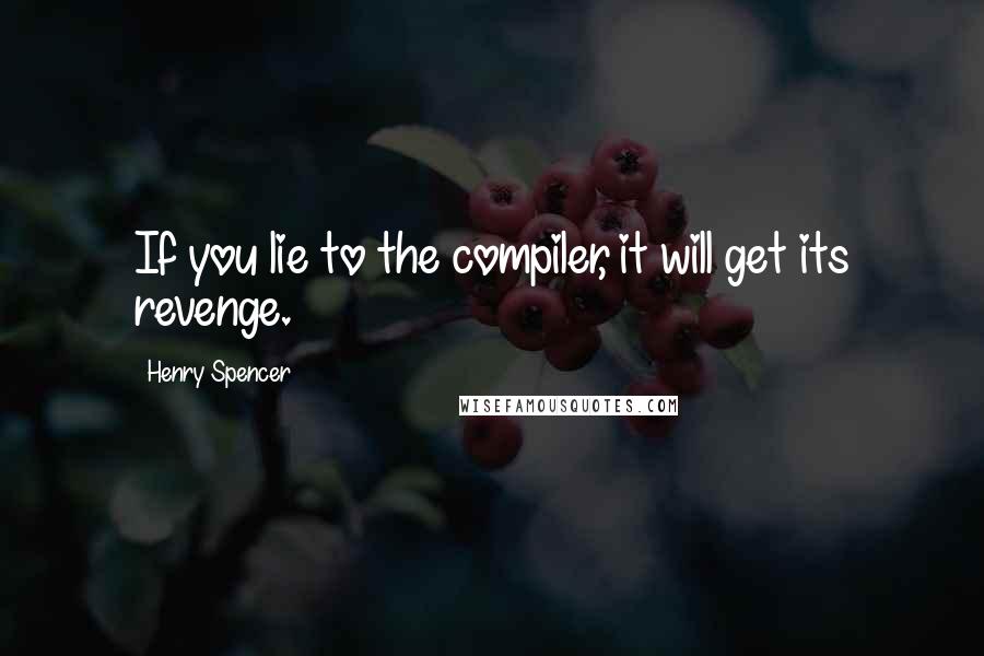 Henry Spencer Quotes: If you lie to the compiler, it will get its revenge.