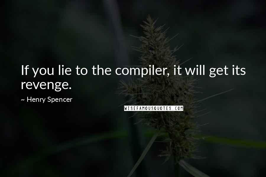 Henry Spencer Quotes: If you lie to the compiler, it will get its revenge.