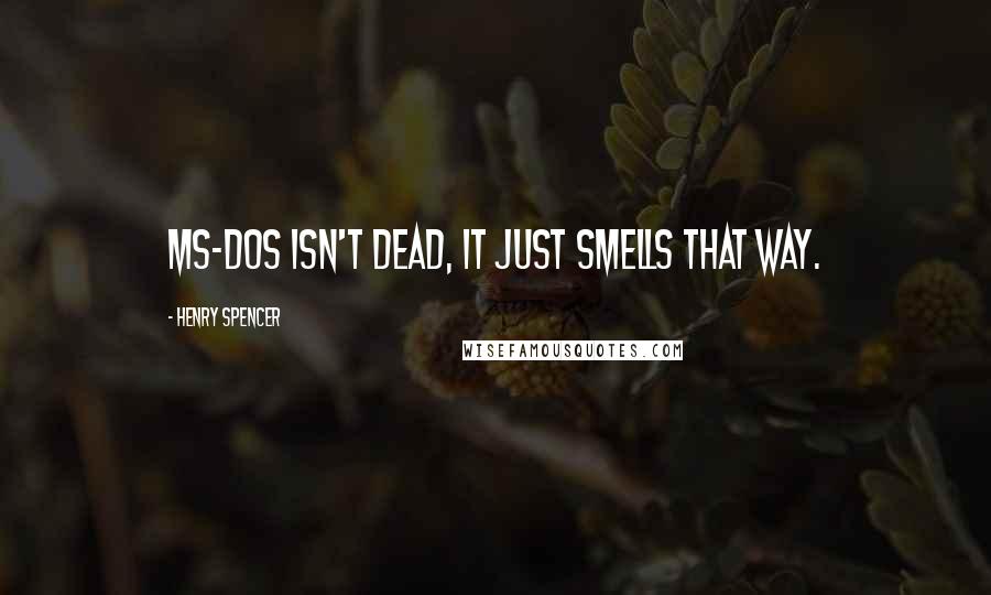 Henry Spencer Quotes: MS-DOS isn't dead, it just smells that way.
