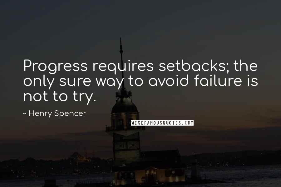 Henry Spencer Quotes: Progress requires setbacks; the only sure way to avoid failure is not to try.