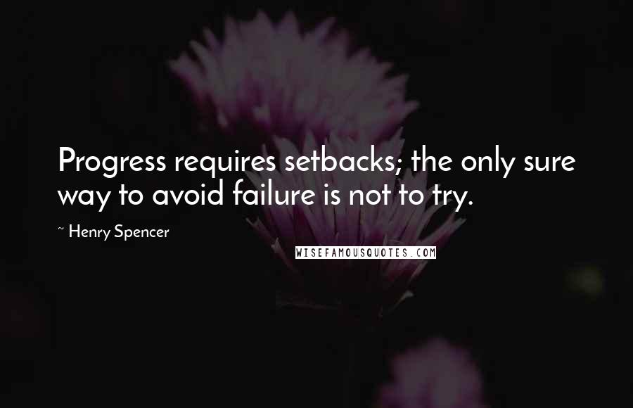 Henry Spencer Quotes: Progress requires setbacks; the only sure way to avoid failure is not to try.
