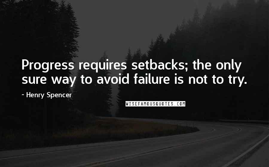 Henry Spencer Quotes: Progress requires setbacks; the only sure way to avoid failure is not to try.