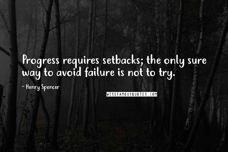 Henry Spencer Quotes: Progress requires setbacks; the only sure way to avoid failure is not to try.