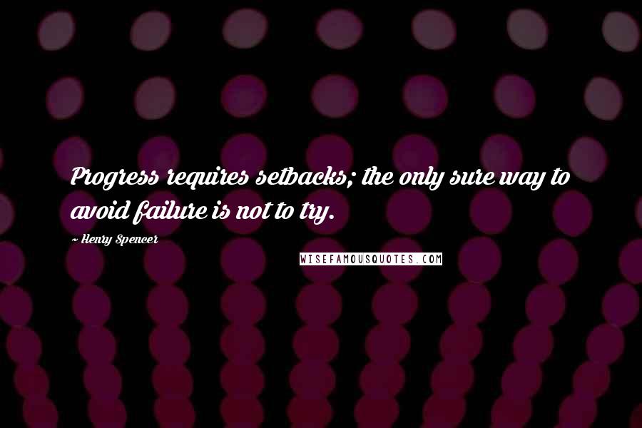 Henry Spencer Quotes: Progress requires setbacks; the only sure way to avoid failure is not to try.